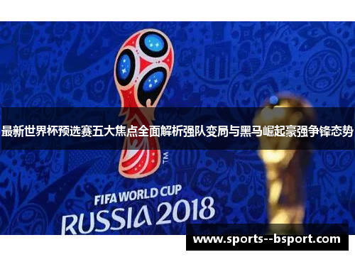 最新世界杯预选赛五大焦点全面解析强队变局与黑马崛起豪强争锋态势